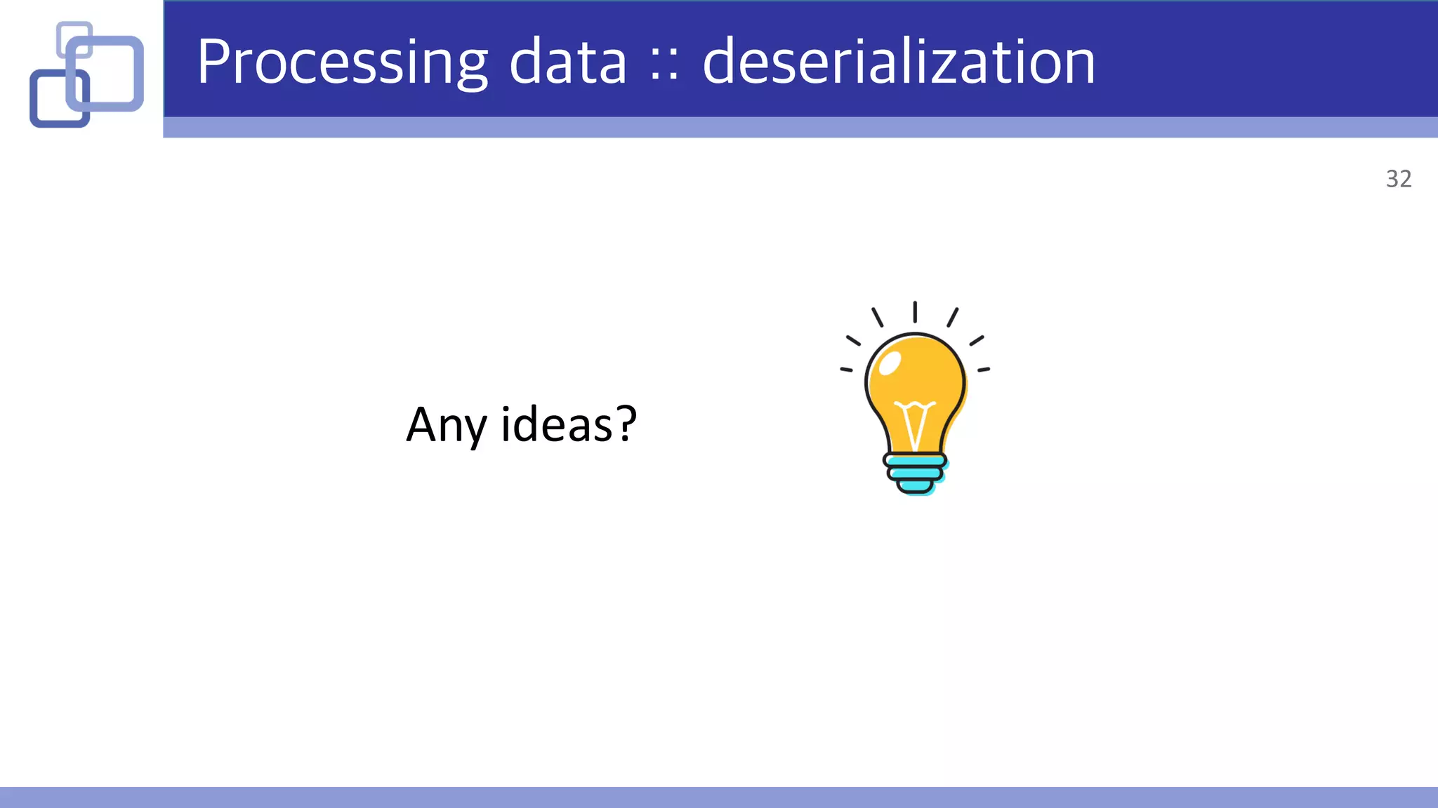 Processing data :: deserialization
Any	ideas?
32
 