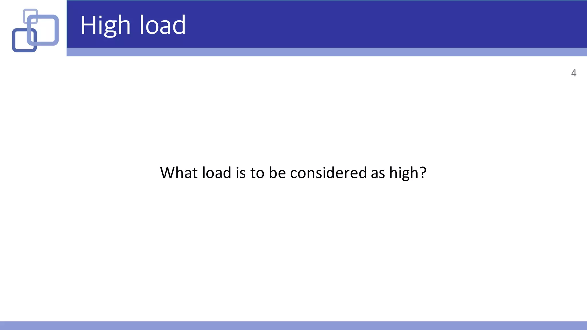 High load
What	load	is	to	be	considered	as	high?
4
 