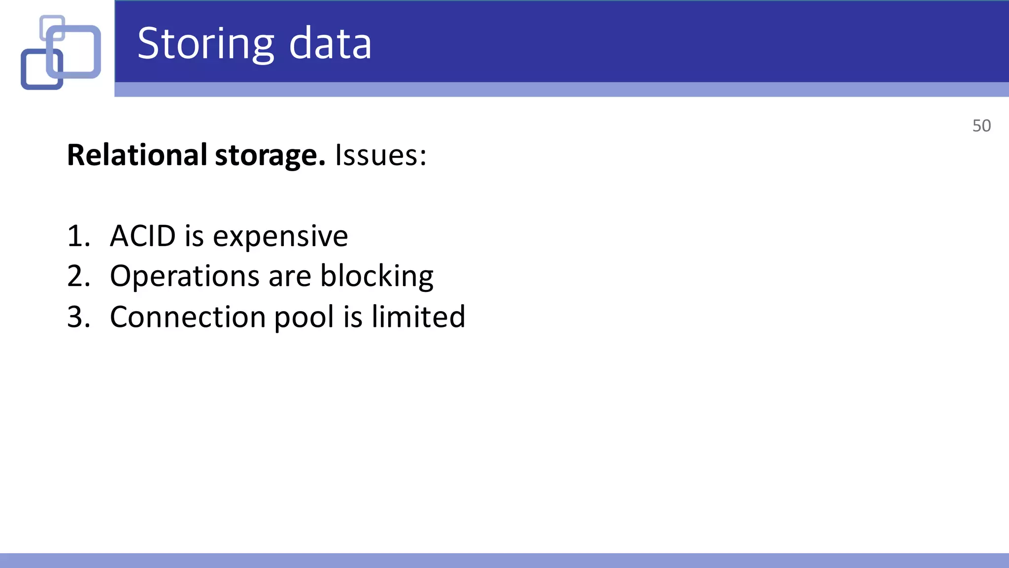 Storing data
Relational	storage.	Issues:
1. ACID	is	expensive
2. Operations	are	blocking
3. Connection	pool	is	limited
50
 