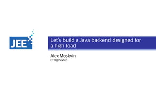 Let’s build a Java backend designed for
a high load
Alex Moskvin
CTO@Plexteq
 