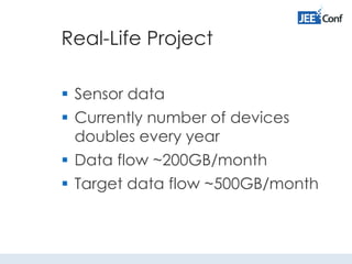 Real-Life Project
 Sensor data
 Currently number of devices
doubles every year
 Data flow ~200GB/month
 Target data flow ~500GB/month
 