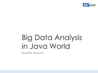 Big Data Analysis
in Java World
by Serhiy Masyutin
 
