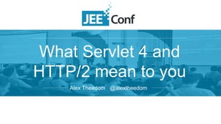 What Servlet 4 and
HTTP/2 mean to you
Alex Theedom @alextheedom
 