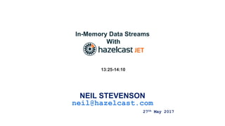 In-Memory Data Streams
With
NEIL STEVENSON
neil@hazelcast.com
27th May 2017
13:25-14:10
 