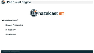 © 2017 Hazelcast Inc. Confidential & Proprietary
Part 1 –Jet Engine
What does it do ?
Stream Processing
In-memory
Distributed
 