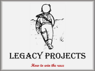 Legacy Projects
How to win the race
 