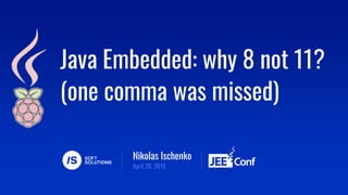 Nikolas Ischenko
Java Embedded: why 8 not 11?
(one comma was missed)
April 26, 2019
 