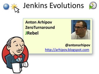 Jenkins Evolutions
Anton Arhipov
ZeroTurnaround
JRebel

                      @antonarhipov
         http://arhipov.blogspot.com
 