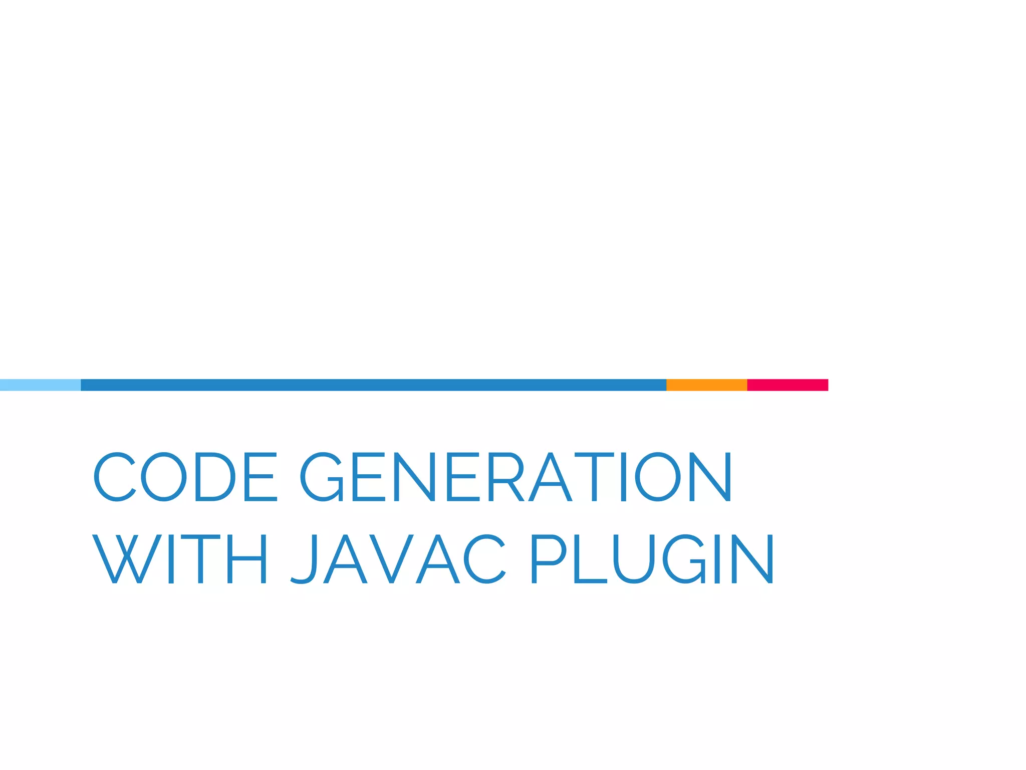 CODE GENERATION
WITH JAVAC PLUGIN
 