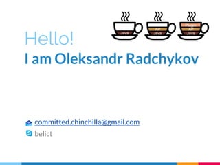 Hello!
I am Oleksandr Radchykov
committed.chinchilla@gmail.com
belict
 