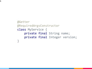 @Getter
@RequiredArgsConstructor
class MyService {
private final String name;
private final Integer version;
}
5
 