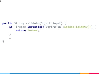 public String validate(Object input) {
if (income instanceof String && !income.isEmpty()) {
return income;
}
…
}
7
 