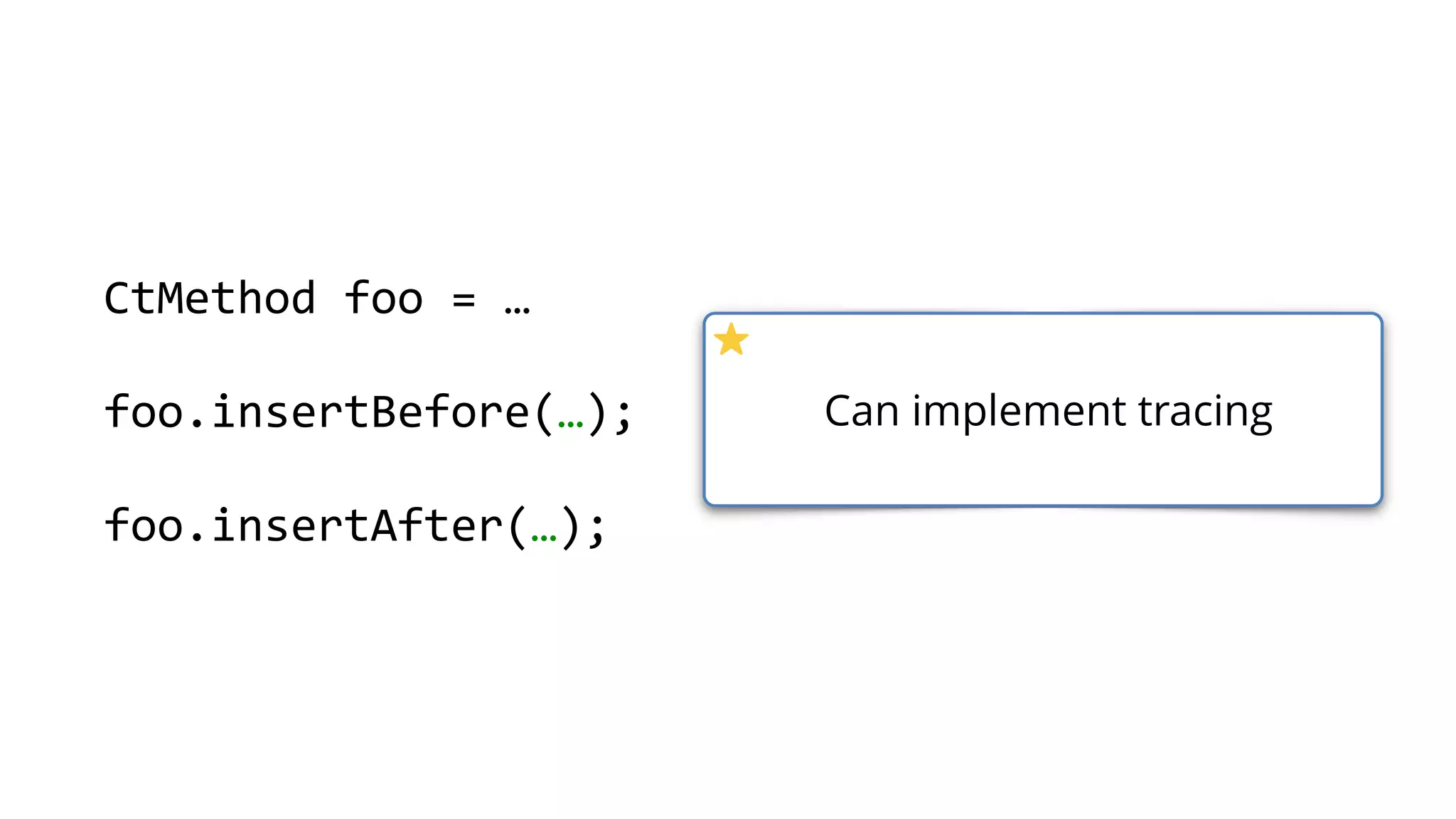 CtMethod foo = …
foo.insertBefore(…);
foo.insertAfter(…);
Can implement tracing
 