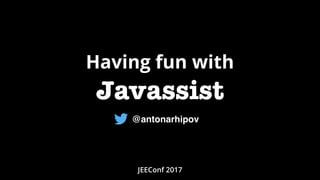 Having fun with
Javassist
JEEConf 2017
@antonarhipov
 