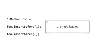 … or add logging
CtMethod foo = …
foo.insertBefore(…);
foo.insertAfter(…);
 