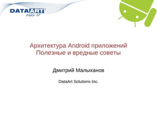 Архитектура Android приложений
  Полезные и вредные советы

       Дмитрий Малыханов

        DataArt Solutions Inc.
 