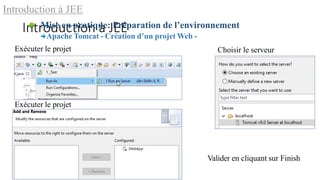 Introduction à JEE
Mise en pratique: Préparation de l’environnement
Apache Tomcat - Création d’un projet Web -
Exécuter le projet Choisir le serveur
Exécuter le projet
Valider en cliquant sur Finish
 