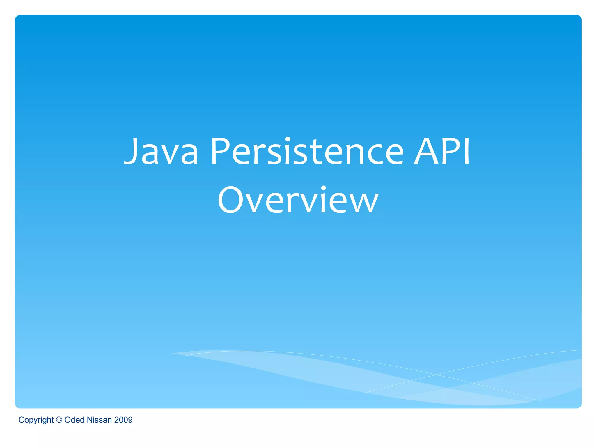 Java Persistence API Overview Copyright © Oded Nissan 2009 