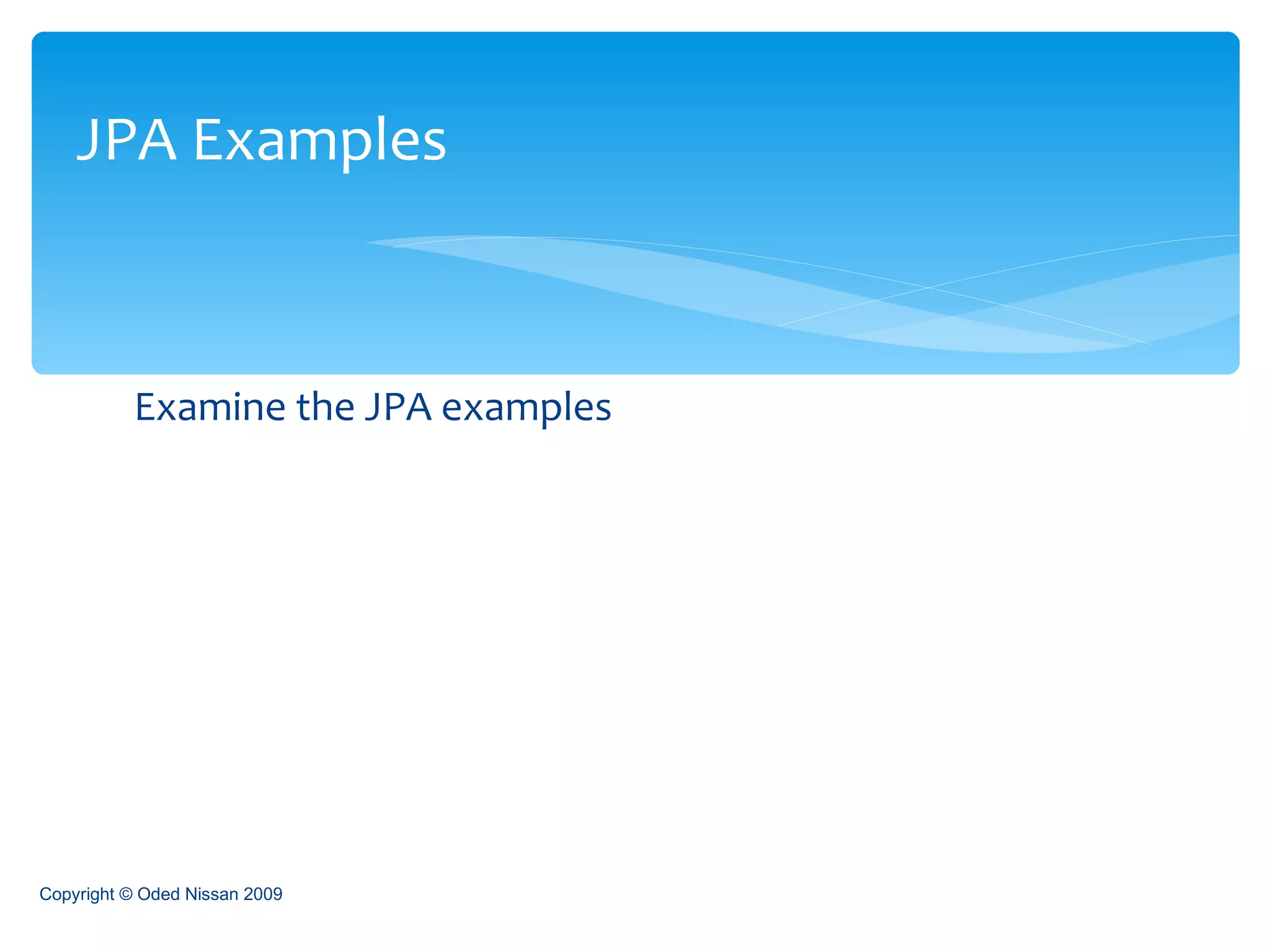 Examine the JPA examples JPA Examples Copyright © Oded Nissan 2009 