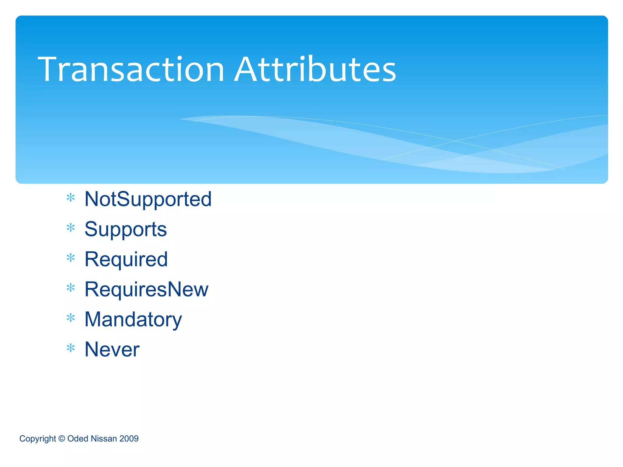 NotSupported  Supports  Required  RequiresNew  Mandatory  Never  Transaction Attributes Copyright © Oded Nissan 2009 