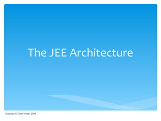 The JEE Architecture Copyright © Oded Nissan 2009 