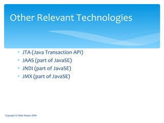 JTA (Java Transaction API) JAAS (part of JavaSE) JNDI (part of JavaSE) JMX (part of JavaSE) Other Relevant Technologies Copyright © Oded Nissan 2009 