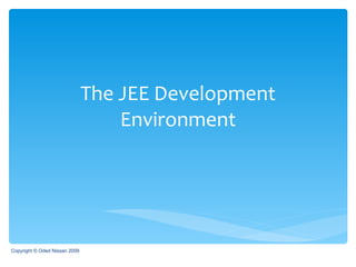 The JEE Development Environment Copyright © Oded Nissan 2009 