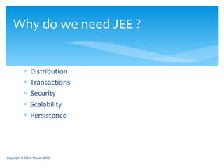 Distribution Transactions Security Scalability Persistence Why do we need JEE ? Copyright © Oded Nissan 2009 