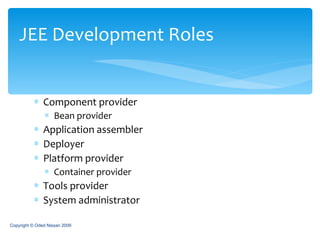 Component provider Bean provider Application assembler Deployer Platform provider Container provider Tools provider System administrator JEE Development Roles Copyright © Oded Nissan 2009 
