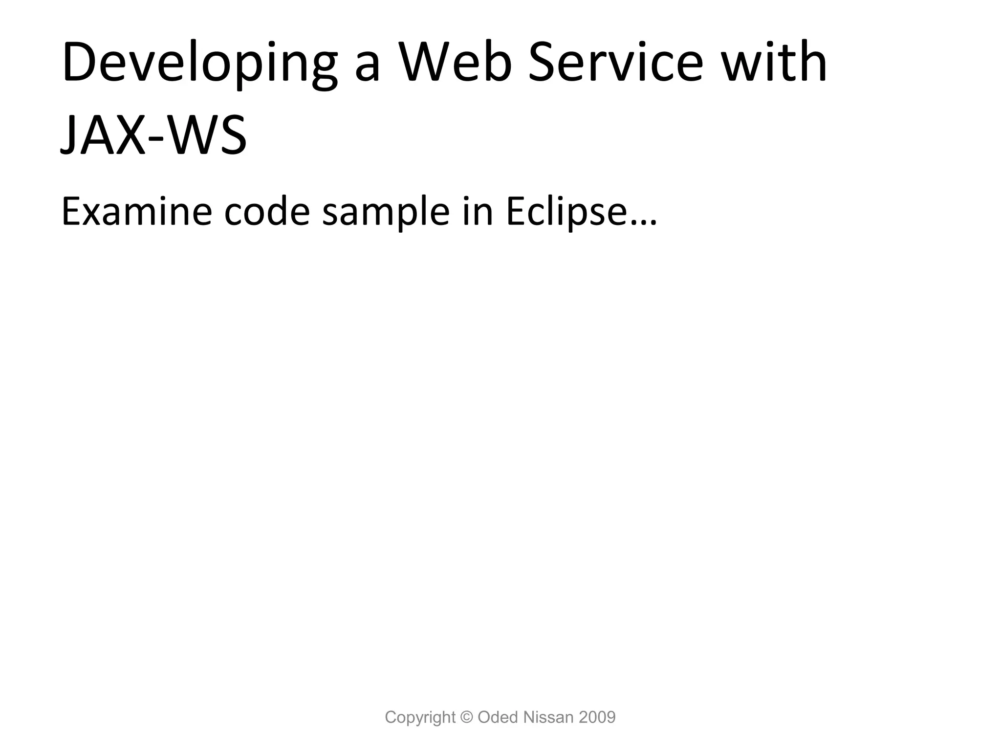 Developing a Web Service with
JAX-WS
Examine code sample in Eclipse…




                Copyright © Oded Nissan 2009
 