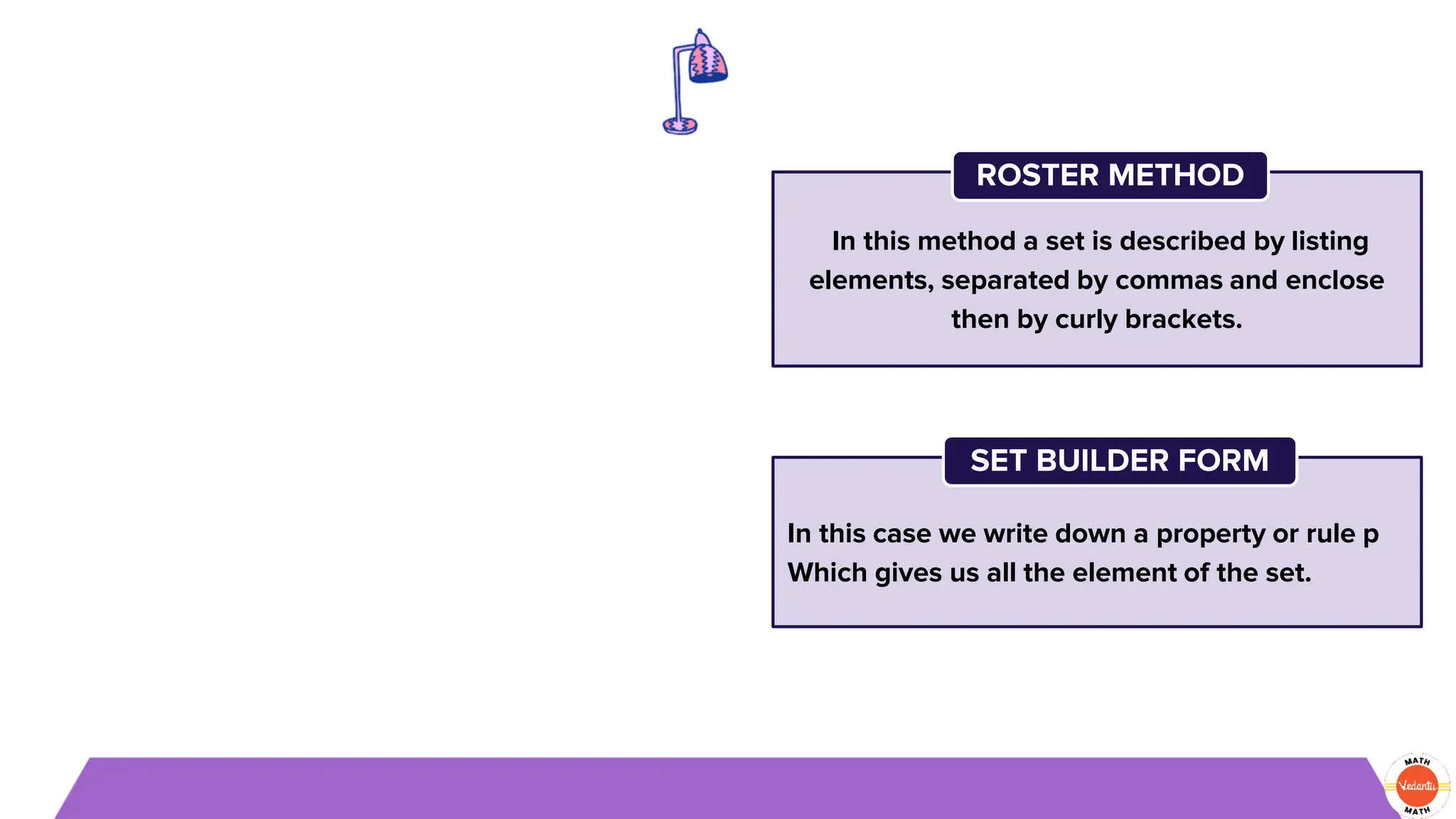 In this method a set is described by listing
elements, separated by commas and enclose
then by curly brackets.
ROSTER METHOD
In this case we write down a property or rule p
Which gives us all the element of the set.
SET BUILDER FORM
 