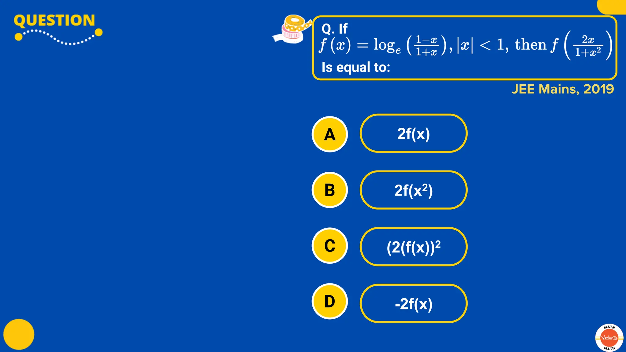 Q. If
Is equal to:
A
B
C
D
2f(x)
2f(x2)
(2(f(x))2
-2f(x)
JEE Mains, 2019
 