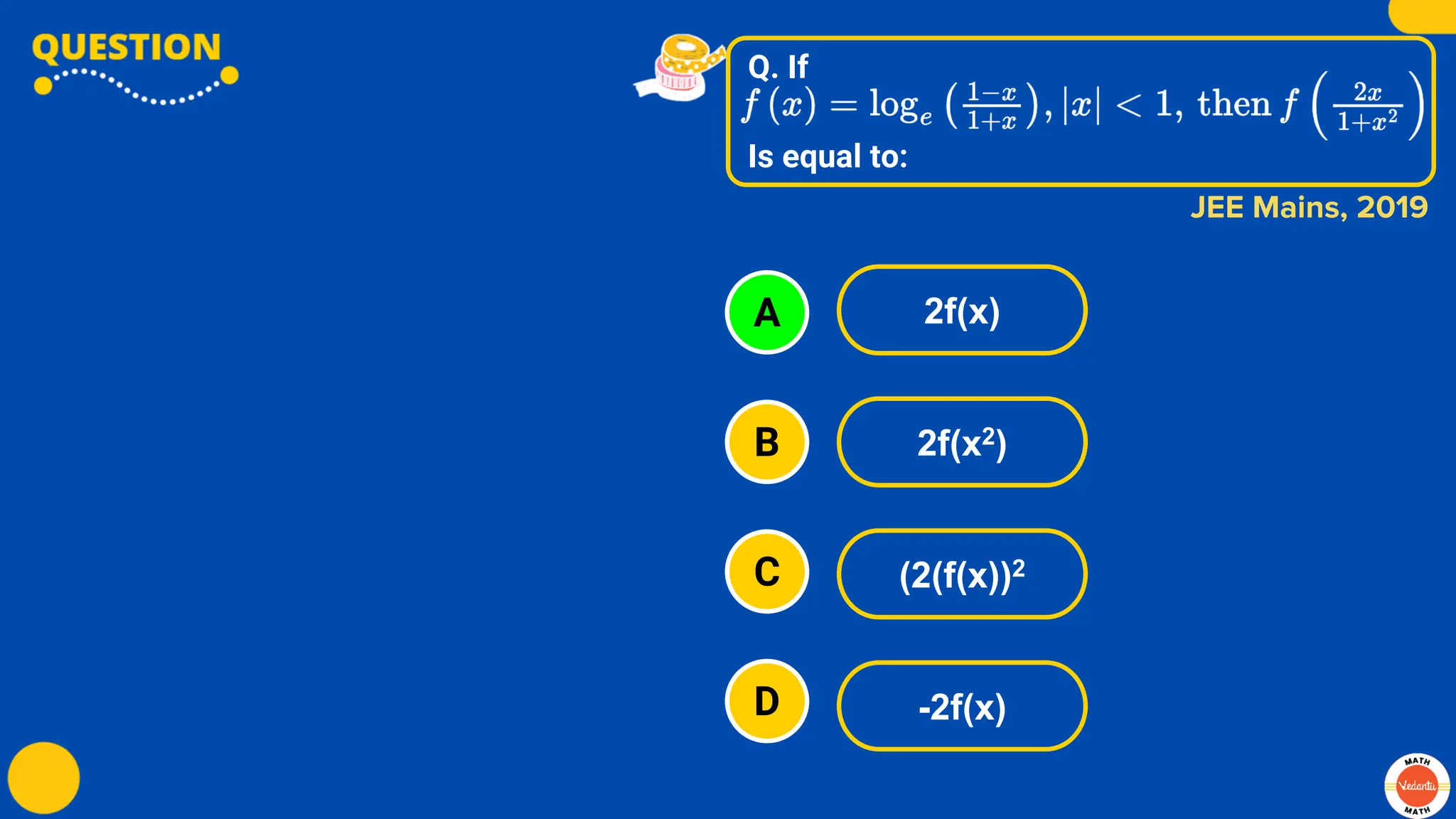 Q. If
Is equal to:
A
B
C
D
2f(x)
2f(x2)
(2(f(x))2
-2f(x)
JEE Mains, 2019
 
