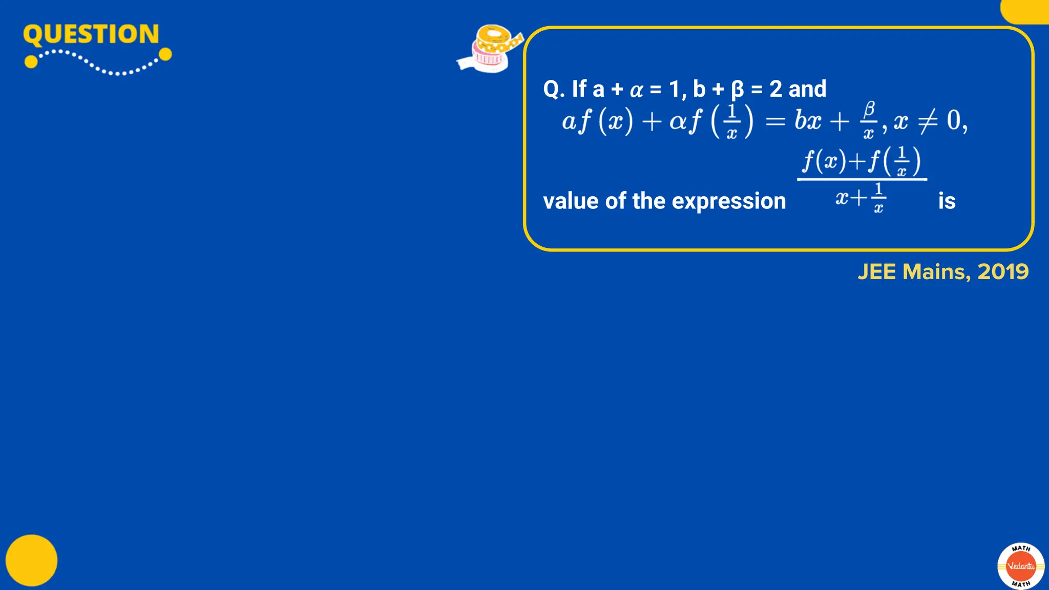Q. If a + 𝛼 = 1, b + β = 2 and
value of the expression is
JEE Mains, 2019
 