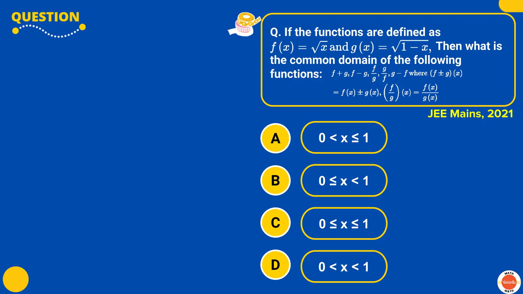 Q. If the functions are defined as
Then what is
the common domain of the following
functions:
A
B
C
D
0 < x ≤ 1
0 ≤ x < 1
0 ≤ x ≤ 1
0 < x < 1
JEE Mains, 2021
 