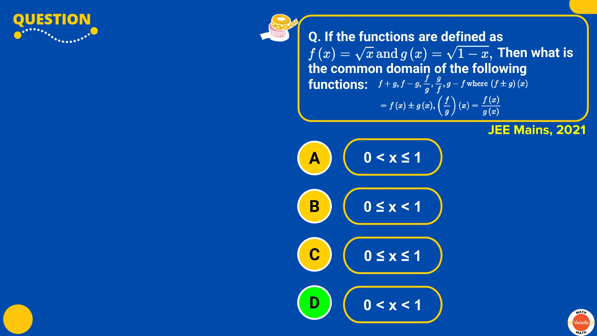 Q. If the functions are defined as
Then what is
the common domain of the following
functions:
A
B
C
D
0 < x ≤ 1
0 ≤ x < 1
0 ≤ x ≤ 1
0 < x < 1
JEE Mains, 2021
 