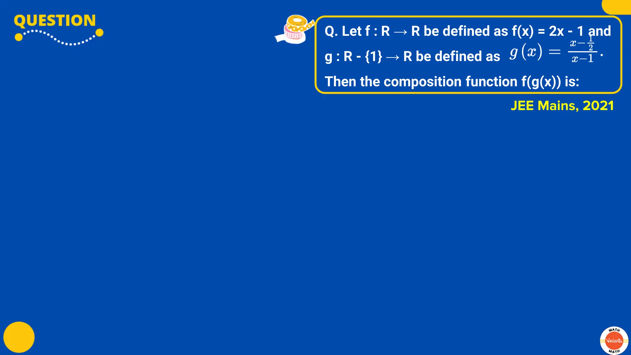 Q. Let f : R → R be defined as f(x) = 2x - 1 and
g : R - {1} → R be defined as
Then the composition function f(g(x)) is:
JEE Mains, 2021
 