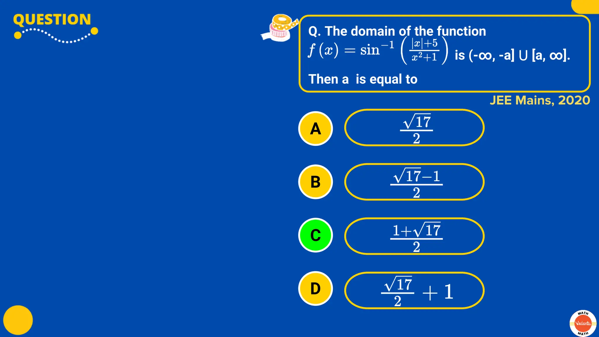 Q. The domain of the function
is (-∞, -a] ⋃ [a, ∞].
Then a is equal to
A
B
C
D
JEE Mains, 2020
 