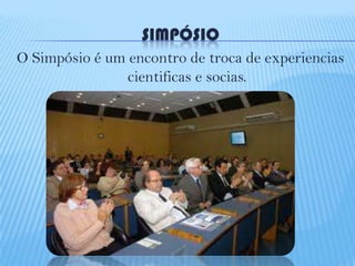 SIMPÓSIO
O Simpósio é um encontro de troca de experiencias
cientificas e socias.

 