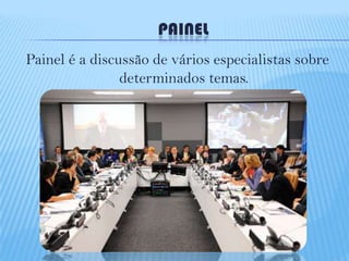 PAINEL
Painel é a discussão de vários especialistas sobre
determinados temas.

 