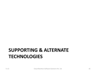 SUPPORTING & ALTERNATE
TECHNOLOGIES
V 1.0 Cloud Manthan Software Solutions Pvt. Ltd. 18
 