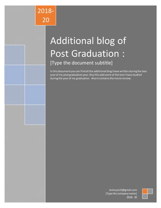 Additional blog of
Post Graduation :
[Type the document subtitle]
In thisdocumentyoucan findall the additional blogIhave writtenduringthe two
yearof my postgraduationyear.Alsothisaddsome of the textI have studied
duringthe yearof my graduation. Alsoitcontainsthe movie review.
2018-
20
Jeelvyas15@gmail.com
[Type the companyname]
2018- 20
 
