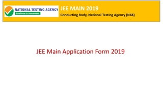 JEE MAIN 2019
Conducting Body, National Testing Agency (NTA)
JEE Main Application Form 2019
 