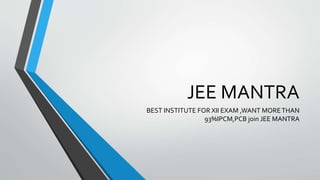 JEE MANTRA
BEST INSTITUTE FOR XII EXAM ,WANT MORETHAN
93%IPCM,PCB join JEE MANTRA
 