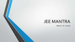 JEE MANTRA
Mantra for success
 