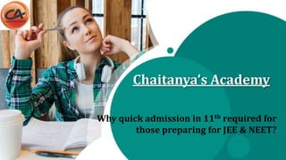Chaitanya’s Academy
Why quick admission in 11th required for
those preparing for JEE & NEET?
 