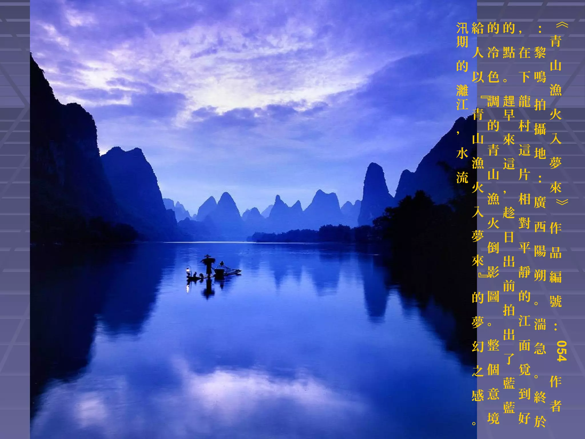 《

『

汛給的的，：
青
期
人冷點在黎
山
的
以色。下鳴
漁
灕
調趕龍拍
江
青 早
火
， 的 村攝
山 來
入
青 這地
水
漁 這
夢
流 山 片：
火 ，
來
漁 相廣
入 趁
火 對西作
夢 日
倒 平陽品
來 出
影 靜朔編
前
圖 的。號
的
拍
夢。 江湍：
出
整 面急
幻
了
之個 覓。
作
藍
感意 到終
者
藍
。境 好於

》

』

054

 