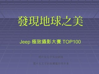 發現地球之美
Jeep 極致攝影大賽 TOP100
圖片及文字來自網路
圖片及文字的版權屬於原作者

 