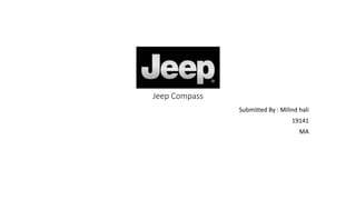 Jeep Compass
Submitted By : Milind hali
19141
MA
 