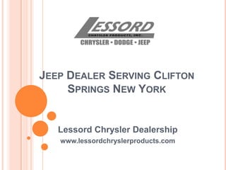 JEEP DEALER SERVING CLIFTON
SPRINGS NEW YORK
Lessord Chrysler Dealership
www.lessordchryslerproducts.com
 